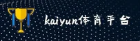 kaiyun体育官方网站 - 乐享体育激情
